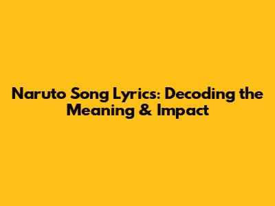 Naruto Song Lyrics: Decoding the Meaning & Impact