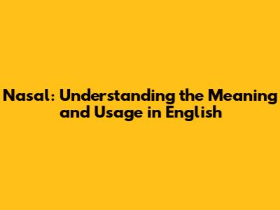 Nasal: Understanding the Meaning and Usage in English