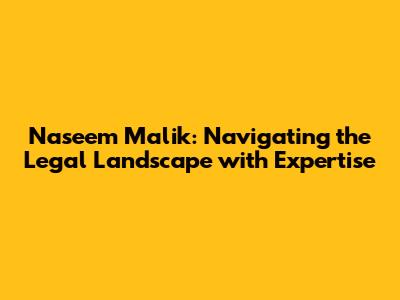 Naseem Malik: Navigating the Legal Landscape with Expertise