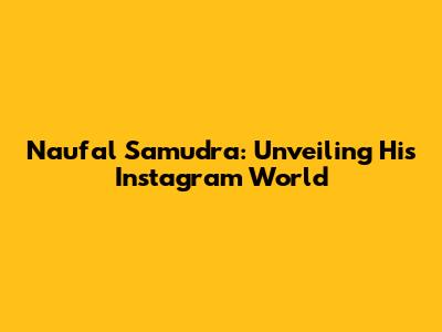 Naufal Samudra: Unveiling His Instagram World