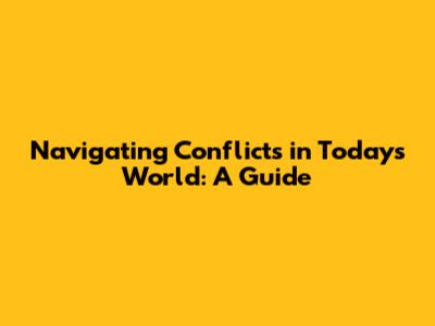 Navigating Conflicts in Today's World: A Guide