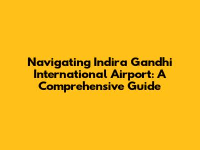 Navigating Indira Gandhi International Airport: A Comprehensive Guide