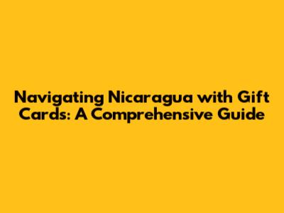 Navigating Nicaragua with Gift Cards: A Comprehensive Guide