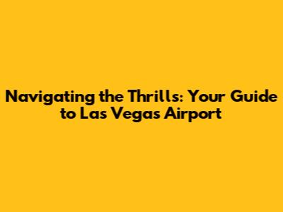 Navigating the Thrills: Your Guide to Las Vegas Airport