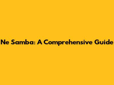 Ne Samba: A Comprehensive Guide