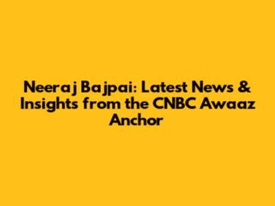 Neeraj Bajpai: Latest News & Insights from the CNBC Awaaz Anchor