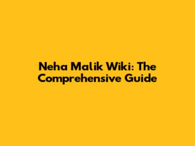 Neha Malik Wiki: The Comprehensive Guide