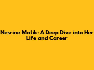 Nesrine Malik: A Deep Dive into Her Life and Career