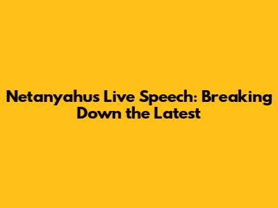 Netanyahu's Live Speech: Breaking Down the Latest