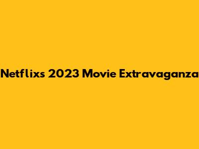 Netflix's 2023 Movie Extravaganza
