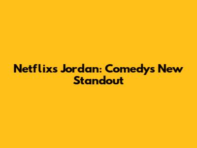 Netflix's Jordan: Comedy's New Standout
