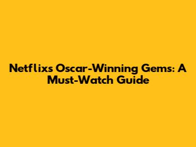 Netflix's Oscar-Winning Gems: A Must-Watch Guide