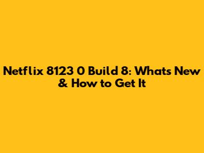 Netflix 8123 0 Build 8: What's New & How to Get It