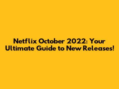 Netflix October 2022: Your Ultimate Guide to New Releases!