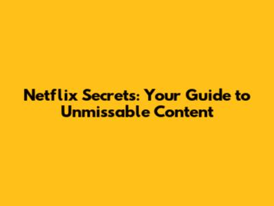 Netflix Secrets: Your Guide to Unmissable Content