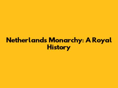 Netherlands Monarchy: A Royal History