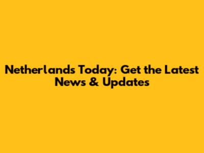 Netherlands Today: Get the Latest News & Updates