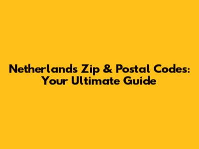 Netherlands Zip & Postal Codes: Your Ultimate Guide