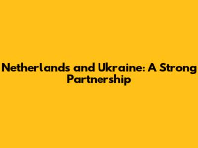 Netherlands and Ukraine: A Strong Partnership