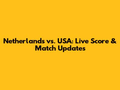 Netherlands vs. USA: Live Score & Match Updates