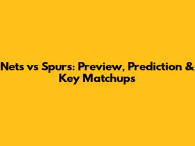 Nets vs Spurs: Preview, Prediction & Key Matchups