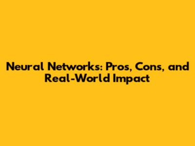 Neural Networks: Pros, Cons, and Real-World Impact