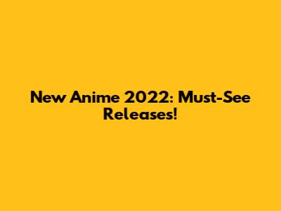 New Anime 2022: Must-See Releases!