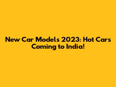 New Car Models 2023: Hot Cars Coming to India!