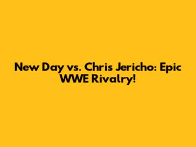 New Day vs. Chris Jericho: Epic WWE Rivalry!