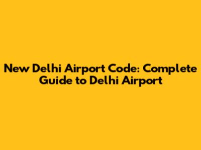 New Delhi Airport Code: Complete Guide to Delhi Airport