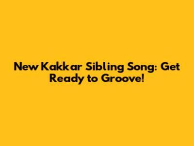 New Kakkar Sibling Song: Get Ready to Groove!