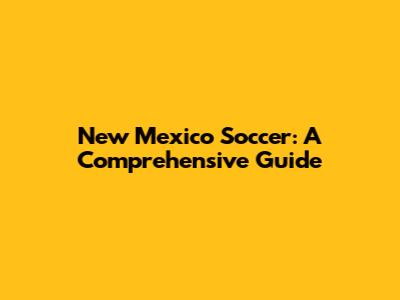New Mexico Soccer: A Comprehensive Guide