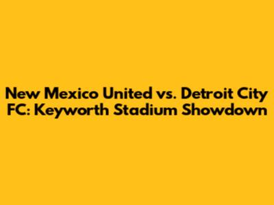 New Mexico United vs. Detroit City FC: Keyworth Stadium Showdown