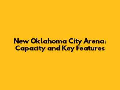 New Oklahoma City Arena: Capacity and Key Features