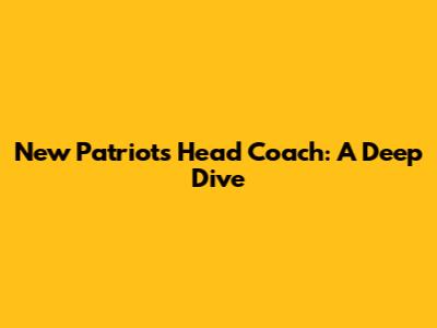 New Patriots Head Coach: A Deep Dive