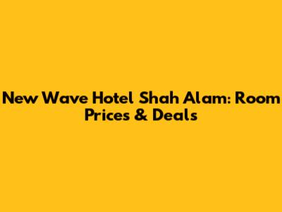 New Wave Hotel Shah Alam: Room Prices & Deals