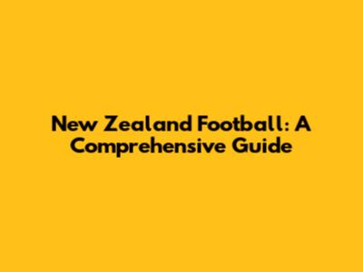 New Zealand Football: A Comprehensive Guide