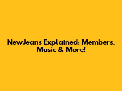 NewJeans Explained: Members, Music & More!