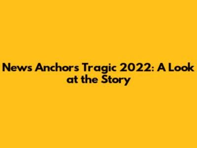 News Anchor's Tragic 2022: A Look at the Story