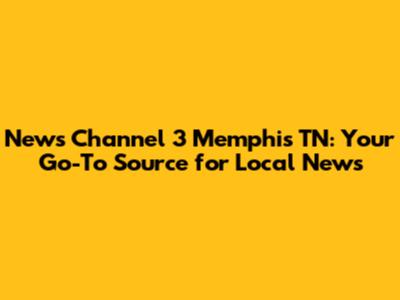 News Channel 3 Memphis TN: Your Go-To Source for Local News