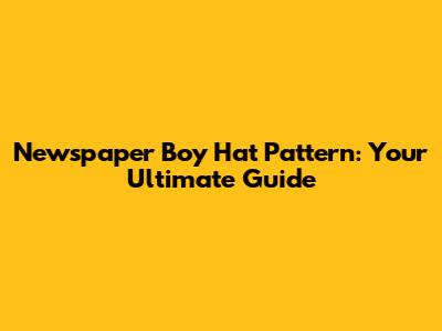 Newspaper Boy Hat Pattern: Your Ultimate Guide