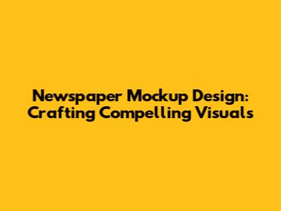 Newspaper Mockup Design: Crafting Compelling Visuals