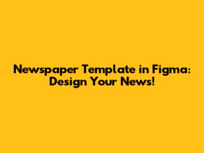 Newspaper Template in Figma: Design Your News!