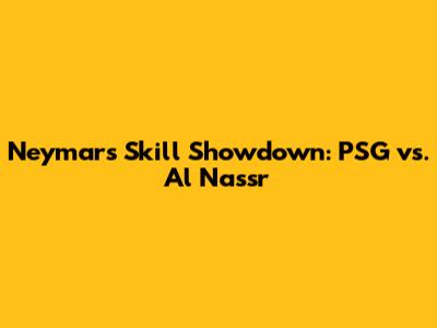 Neymar's Skill Showdown: PSG vs. Al Nassr