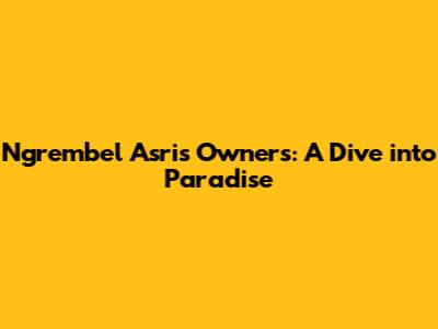 Ngrembel Asri's Owners: A Dive into Paradise