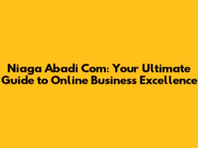 Niaga Abadi Com: Your Ultimate Guide to Online Business Excellence