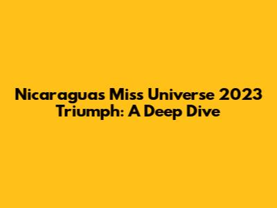 Nicaragua's Miss Universe 2023 Triumph: A Deep Dive