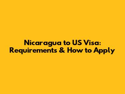 Nicaragua to US Visa: Requirements & How to Apply