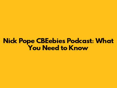 Nick Pope CBEebies Podcast: What You Need to Know