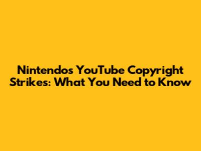 Nintendo's YouTube Copyright Strikes: What You Need to Know